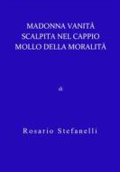 Ebook Madonna Vanità scalpita nel cappio mollo della moralità di Rosario Stefanelli edito da Rosario