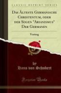 Ebook Das Älteste Germanische Christentum, oder der Sogen "Arianismus" Der Germanen di Hans von Schubert edito da Forgotten Books