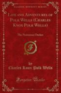 Ebook Life and Adventures of Polk Wells (Charles Knox Polk Wells) di Charles Knox Polk Wells edito da Forgotten Books