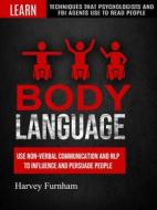 Ebook Body Language: Use Non-verbal Communication And Nlp To Influence And Persuade People (Learn Techniques That Psychologists And Fbi Agents Use To Read People) di Harvey Furnham edito da Harvey Furnham