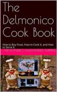 Ebook The Delmonico Cook Book / How to Buy Food, How to Cook It, and How to Serve It. di Alessandro Filippini edito da iOnlineShopping.com