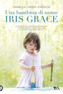 Ebook Una bambina di nome Iris Grace di Arabella Carter-Johnson edito da Tea