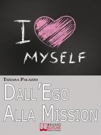 Ebook Dall'Ego alla Mission. Come Imparare a Riconoscere i Segnali dell’Ego e Scoprire la Vera Mission nella Vita. Ebook Italiano Anteprima Gratis di TIZIANA PALAZZO edito da Bruno Editore