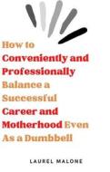 Ebook How to Conveniently and Professionally Balance a Successful Career and Motherhood Even As a Dumbbell di Malone Laurel edito da LM Books