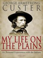 Ebook My Life On The Plains di George Custer edito da Arcadia Press