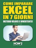 Ebook COME IMPARARE EXCEL IN 7 GIORNI. Metodo Veloce e Divertente! di Gordon J. Bright edito da HOW2 Edizioni