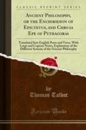 Ebook Ancient Philosophy, or the Enchiridion of Epictetus, and Chrusa Epe of Pythagoras di Thomas Talbot edito da Forgotten Books