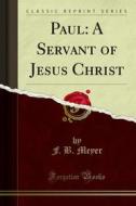 Ebook Paul: A Servant of Jesus Christ di F. B. Meyer edito da Forgotten Books