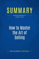 Ebook Summary: How to Master the Art of Selling di BusinessNews Publishing edito da Business Book Summaries