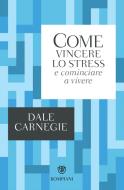 Ebook Come vincere lo stress e cominciare a vivere di Carnegie Dale edito da Bompiani