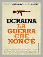 Ebook Ucraina la guerra che non c’è di Andrea Sceresini edito da Baldini+Castoldi