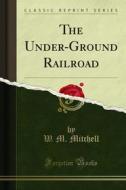 Ebook The Under-Ground Railroad di W. M. Mitchell edito da Forgotten Books
