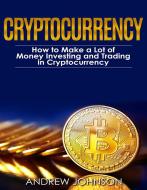 Ebook Cryptocurrency: How to Make a Lot of Money Investing and Trading in Cryptocurrency di Andrew Johnson edito da Andrew Johnson