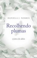 Ebook Recolhendo Plumas: Contos Do Além di Daniela I. Norris edito da Pandreco Ltd.