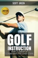 Ebook Golf Instruction : How To Break 90 Consistently In 3 Easy Steps di Scott Green edito da Scott Green