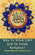 Ebook Who Is Allah SWT God In Islam Religion? di Muhammad Vandestra edito da Dragon Promedia