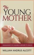 Ebook The Young Mother - Management of Children in Regard to Health di William Andrus Alcott edito da anna ruggieri