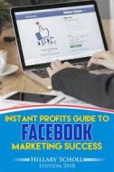 Ebook Instant Profits Guide to FACEBOOK  Marketing Success di Hillary Scholl edito da Publisher s21598