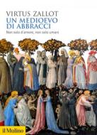 Ebook Un Medioevo di abbracci di Virtus Zallot edito da Società editrice il Mulino, Spa