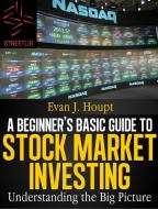 Ebook A Beginners’s Basic Guide to Stock Market Investing: Understanding The Big Picture di Evan J. Houpt edito da Evan J. Houpt