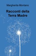 Ebook Racconti della Terra Madre di Montano Margherita edito da ilmiolibro self publishing