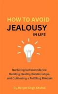 Ebook How to Avoid Jealousy in Life di Ranjot Singh Chahal edito da Rana Books