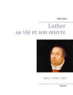 Ebook Luther sa vie et son oeuvre - Tome 1 (1483 - 1521) di Félix Kuhn edito da Books on Demand