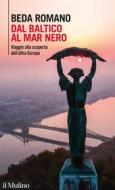 Ebook Dal Baltico al Mar Nero di Beda Romano edito da Società editrice il Mulino, Spa