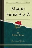 Ebook Magic From A 2 Z di Arthur Leroy edito da Forgotten Books