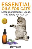Ebook Essential Oils For Cats: Essential Oil Recipes, Usage, And Safety For Your Cat di Scott Green edito da Scott Green