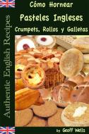 Ebook Cómo Hornear Pasteles Ingleses, Crumpets, Rollos Y Galletas   (Auténticas Recetas Inglesas Libro 9) di Geoff Wells edito da Geezer Guides