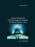 Ebook Leipzig während der Schreckenstage der Schlacht im Monat Oktober 1813 di Ludwig Hussel edito da Books on Demand