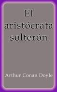 Ebook El aristócrata solterón di Arthur Conan Doyle edito da Arthur Conan Doyle