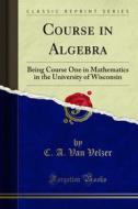 Ebook Course in Algebra di Chas, C. A. Van Velzer, S. Slichter edito da Forgotten Books