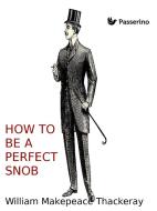 Ebook How to be a perfect snob di William Makepeace Thackeray edito da Passerino Editore