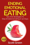 Ebook Ending Emotional Eating : Tips And Strategies To Stop Emotional Eating In 30 Days di Scott Green edito da Scott Green