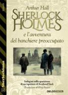 Ebook Sherlock Holmes e l’avventura del banchiere preoccupato di Arthur Hall edito da Delos Digital
