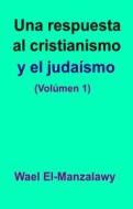 Ebook Una Respuesta Al Cristianismo Y El Judaísmo (Volúmen 1) di Wael El, Manzalawy edito da Babelcube Inc.
