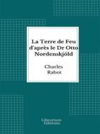 Ebook La Terre de Feu d&apos;après le Dr Otto Nordenskjöld di Charles Rabot edito da Librorium Editions
