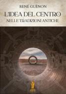 Ebook L’idea del Centro nelle tradizioni antiche di René Guénon edito da Edizioni Aurora Boreale
