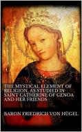 Ebook The Mystical Element of Religion, as studied in Saint Catherine of Genoa and her friends. di Baron Friedrich Von Hügel edito da Baron Friedrich Von Hügel