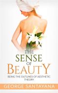 Ebook The Sense of Beauty: Being the Outlines of Aesthetic Theory di George Santayana edito da George Santayana