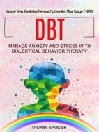 Ebook DBT: Manage Anxiety and Stress With Dialectical Behavior Therapy (Recover from Borderline Personality Disorder, Mood Swings & ADHD) di Thomas Spencer edito da Thomas Spencer