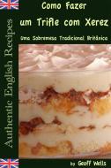 Ebook Sobre Como Fazer Um Trifle Com Xerez – Uma Sobremesa Tradicional Britânica di Geoff Wells edito da Geezer Guides
