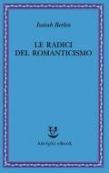 Ebook La radici del Romanticismo di Isaiah Berlin edito da Adelphi