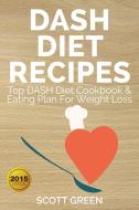 Ebook Dash Diet Recipes : Top DASH Diet Cookbook & Eating Plan For Weight Loss di Scott Green edito da Scott Green
