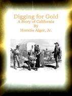 Ebook Digging for Gold A Story of California di Horatio Alger, Jr. edito da Publisher s11838