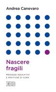 Ebook Nascere fragili di Andrea Canevaro edito da EDB - Edizioni Dehoniane Bologna