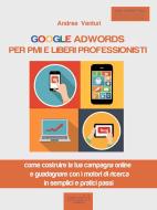 Ebook Google AdWords per PMI e liberi professionisti di Andrea Venturi edito da Area51 Publishing