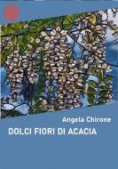 Ebook Dolci fiori di acacia di Angela Chirone edito da Edizioni Leucotea